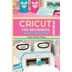 CRICUT for Beginners: The Ultimate Guide for beginners to INSTANTLY MASTER CRICU